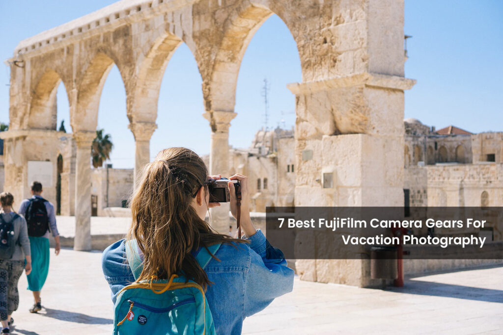 Best FujiFilm Gears For Traveling - Vacation Photographer Gears